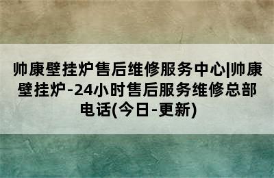 帅康壁挂炉售后维修服务中心|帅康壁挂炉-24小时售后服务维修总部电话(今日-更新)